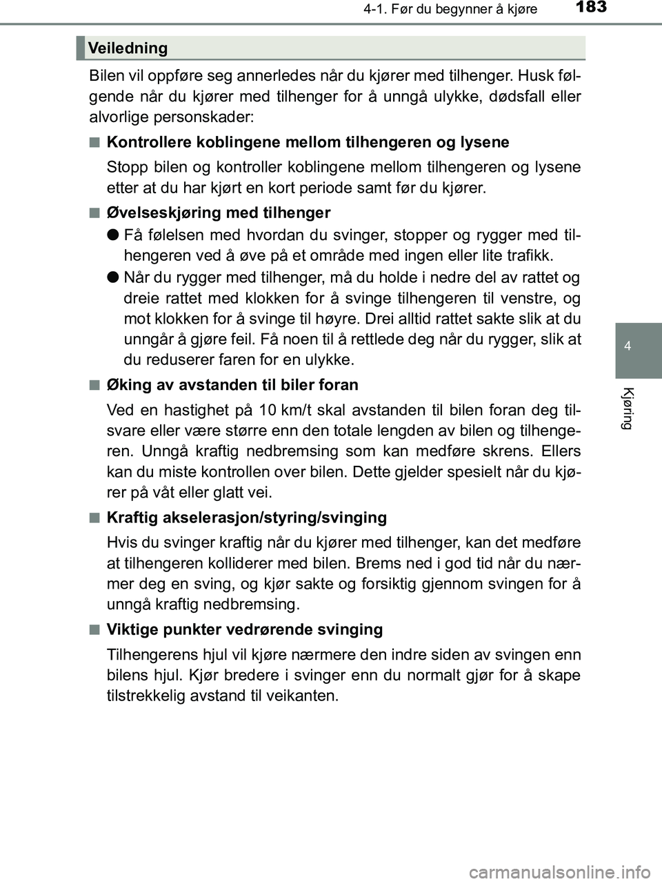 TOYOTA HILUX 2019  Instruksjoner for bruk (in Norwegian) 1834-1. Før du begynner å kjøre
4
Kjøring
HILUX_OM_OM0K375NO_(EE)
Bilen vil oppføre seg annerledes når du kjører med tilhenger. Husk føl-
gende når du kjører med tilhenger for å unngå ulyk