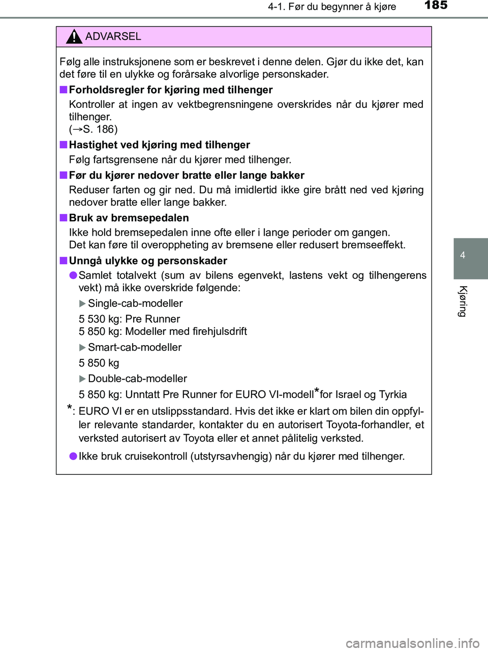 TOYOTA HILUX 2019  Instruksjoner for bruk (in Norwegian) 1854-1. Før du begynner å kjøre
4
Kjøring
HILUX_OM_OM0K375NO_(EE)
ADVARSEL
Følg alle instruksjonene som er beskrevet i denne delen. Gjør du ikke det, kan
det føre til en ulykke og forårsake al
