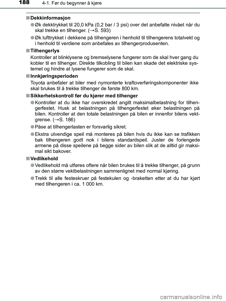 TOYOTA HILUX 2019  Instruksjoner for bruk (in Norwegian) 1884-1. Før du begynner å kjøre
HILUX_OM_OM0K375NO_(EE)
nDekkinformasjon
lØk dekktrykket til 20,0 kPa (0,2 bar / 3 psi) over det anbefalte nivået når du
skal trekke en tilhenger. ( S. 593)
l 