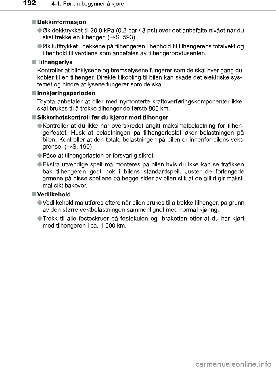 TOYOTA HILUX 2019  Instruksjoner for bruk (in Norwegian) 1924-1. Før du begynner å kjøre
HILUX_OM_OM0K375NO_(EE)
nDekkinformasjon
lØk dekktrykket til 20,0 kPa (0,2 bar / 3 psi) over det anbefalte nivået når du
skal trekke en tilhenger. ( S. 593)
l 
