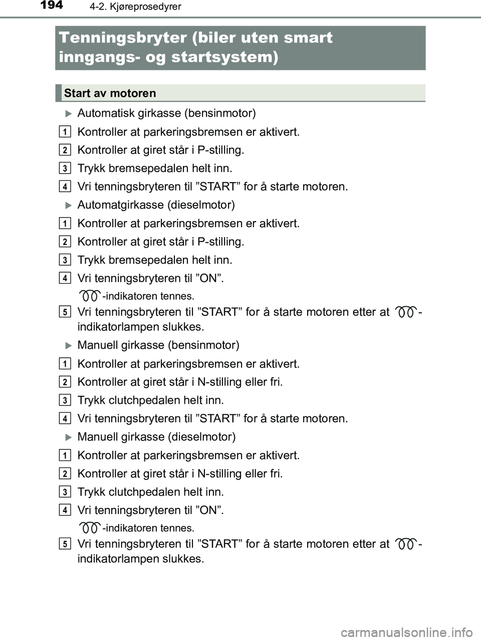 TOYOTA HILUX 2019  Instruksjoner for bruk (in Norwegian) 1944-2. Kjøreprosedyrer
HILUX_OM_OM0K375NO_(EE)
Tenningsbryter (biler uten smart 
inngangs- og startsystem)
Automatisk girkasse (bensinmotor)
Kontroller at parkeringsbremsen er aktivert.
Kontrolle