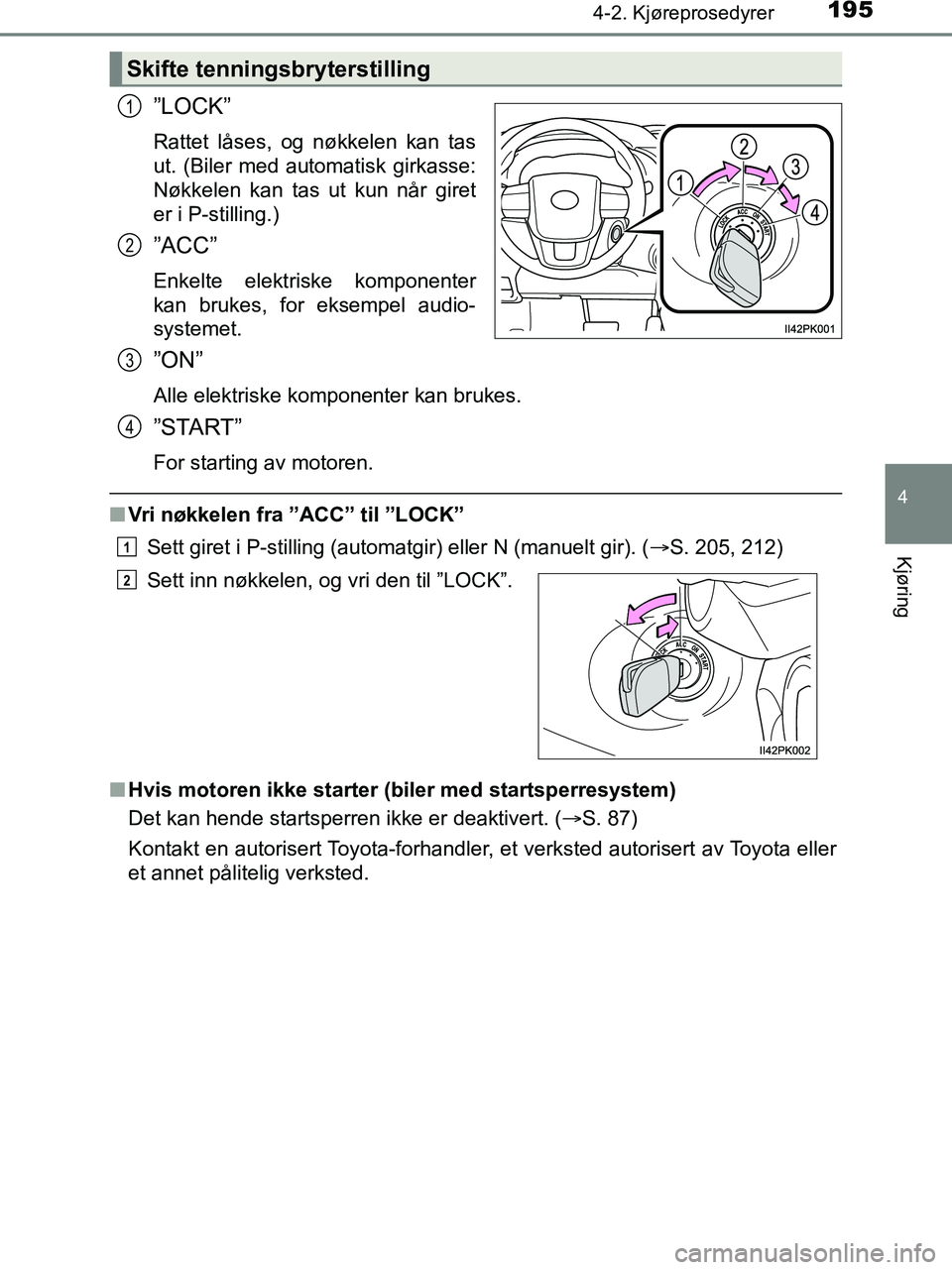 TOYOTA HILUX 2019  Instruksjoner for bruk (in Norwegian) 1954-2. Kjøreprosedyrer
4
Kjøring
HILUX_OM_OM0K375NO_(EE)
”LOCK”
Rattet låses, og nøkkelen kan tas
ut. (Biler med automatisk girkasse:
Nøkkelen kan tas ut kun når giret
er i P-stilling.)
”