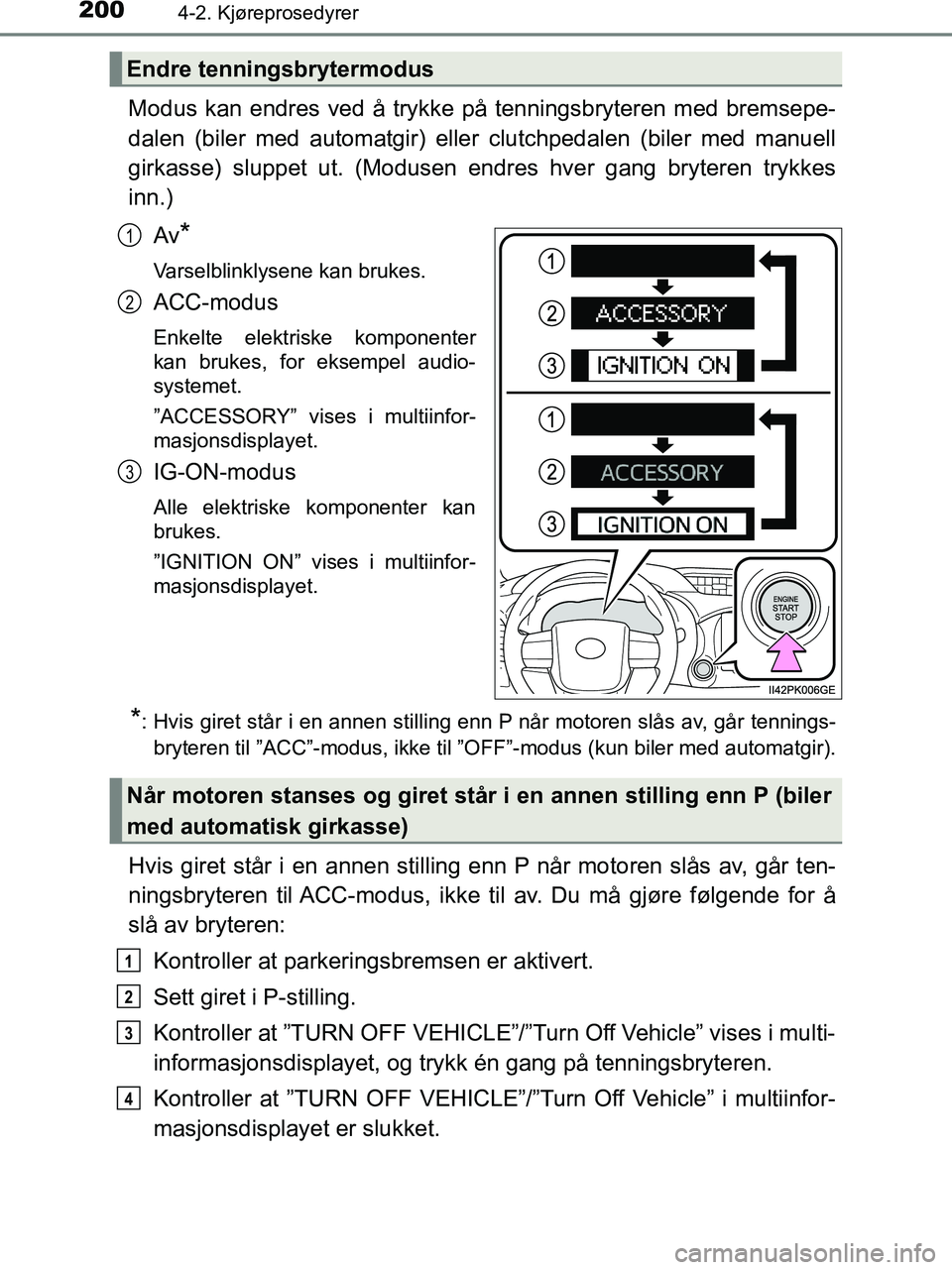 TOYOTA HILUX 2019  Instruksjoner for bruk (in Norwegian) 2004-2. Kjøreprosedyrer
HILUX_OM_OM0K375NO_(EE)
Modus kan endres ved å trykke på tenningsbryteren med bremsepe-
dalen (biler med automatgir) eller clutchpedalen (biler med manuell
girkasse) sluppet