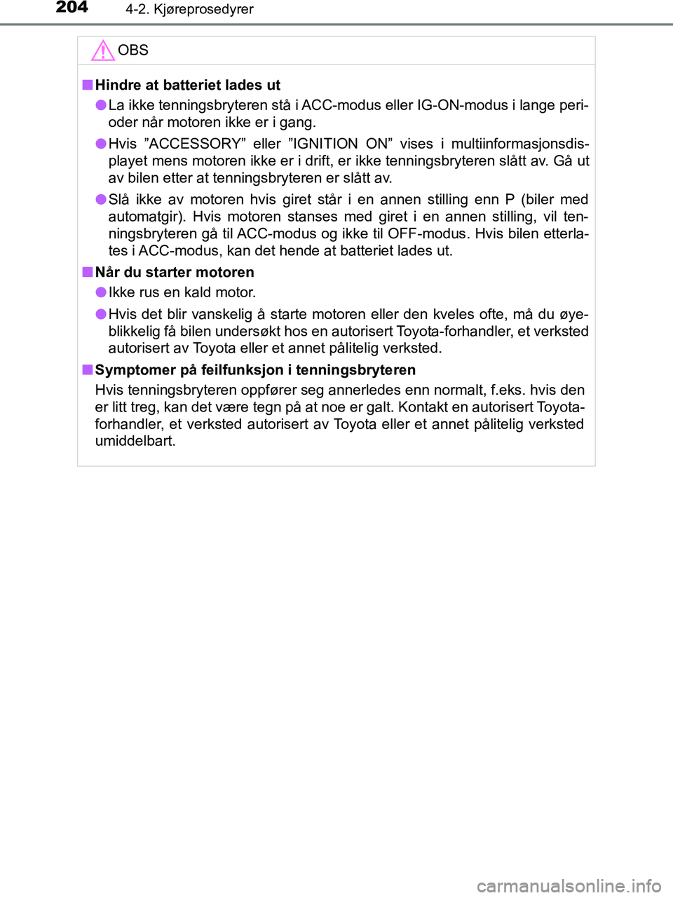 TOYOTA HILUX 2019  Instruksjoner for bruk (in Norwegian) 2044-2. Kjøreprosedyrer
HILUX_OM_OM0K375NO_(EE)OBS
n
Hindre at batteriet lades ut
l La ikke tenningsbryteren stå i ACC-modus eller IG-ON-modus i lange peri-
oder når motoren ikke er i gang.
l Hvis 