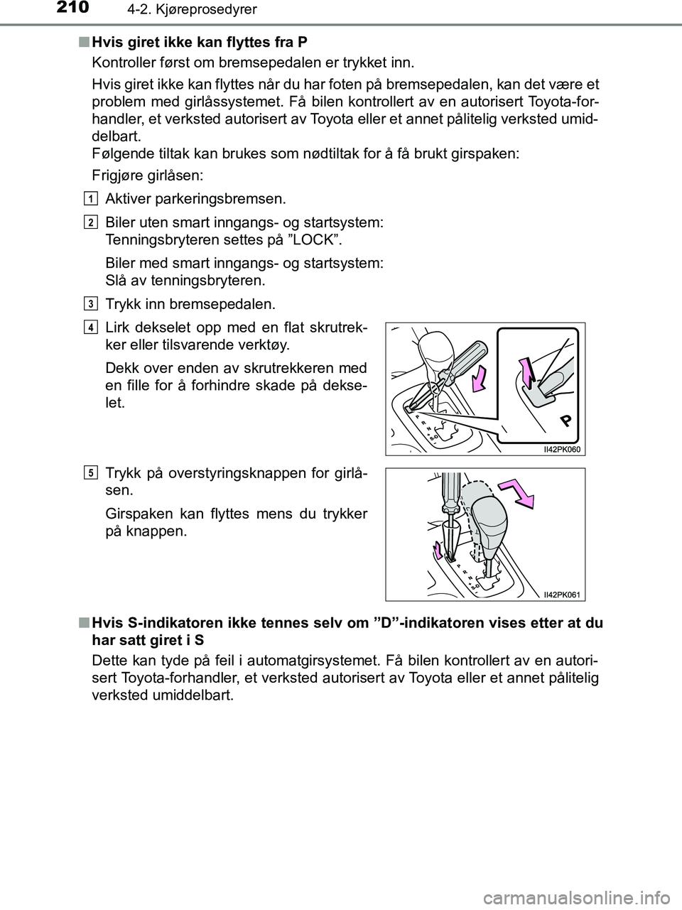 TOYOTA HILUX 2019  Instruksjoner for bruk (in Norwegian) 2104-2. Kjøreprosedyrer
HILUX_OM_OM0K375NO_(EE)n
Hvis giret ikke kan flyttes fra P
Kontroller først om bremsepedalen er trykket inn.
Hvis giret ikke kan flyttes når du har foten på bremsepedalen, 
