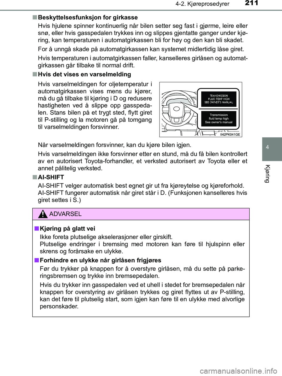 TOYOTA HILUX 2019  Instruksjoner for bruk (in Norwegian) 2114-2. Kjøreprosedyrer
4
Kjøring
HILUX_OM_OM0K375NO_(EE)n
Beskyttelsesfunksjon for girkasse
Hvis hjulene spinner kontinuerlig når bilen setter seg fast i gjørme, leire eller
snø, eller hvis gass