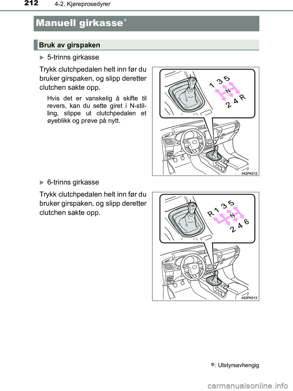 TOYOTA HILUX 2019  Instruksjoner for bruk (in Norwegian) 2124-2. Kjøreprosedyrer
HILUX_OM_OM0K375NO_(EE)
Manuell girkasse
5-trinns girkasse
Trykk clutchpedalen helt inn før du
bruker girspaken, og slipp deretter
clutchen sakte opp.
Hvis det er vansk