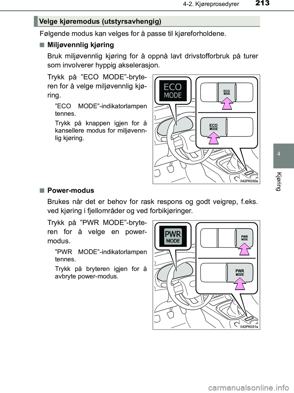 TOYOTA HILUX 2019  Instruksjoner for bruk (in Norwegian) 2134-2. Kjøreprosedyrer
4
Kjøring
HILUX_OM_OM0K375NO_(EE)
Følgende modus kan velges for å passe til kjøreforholdene.
nMiljøvennlig kjøring
Bruk miljøvennlig kjøring for å oppnå lavt drivsto