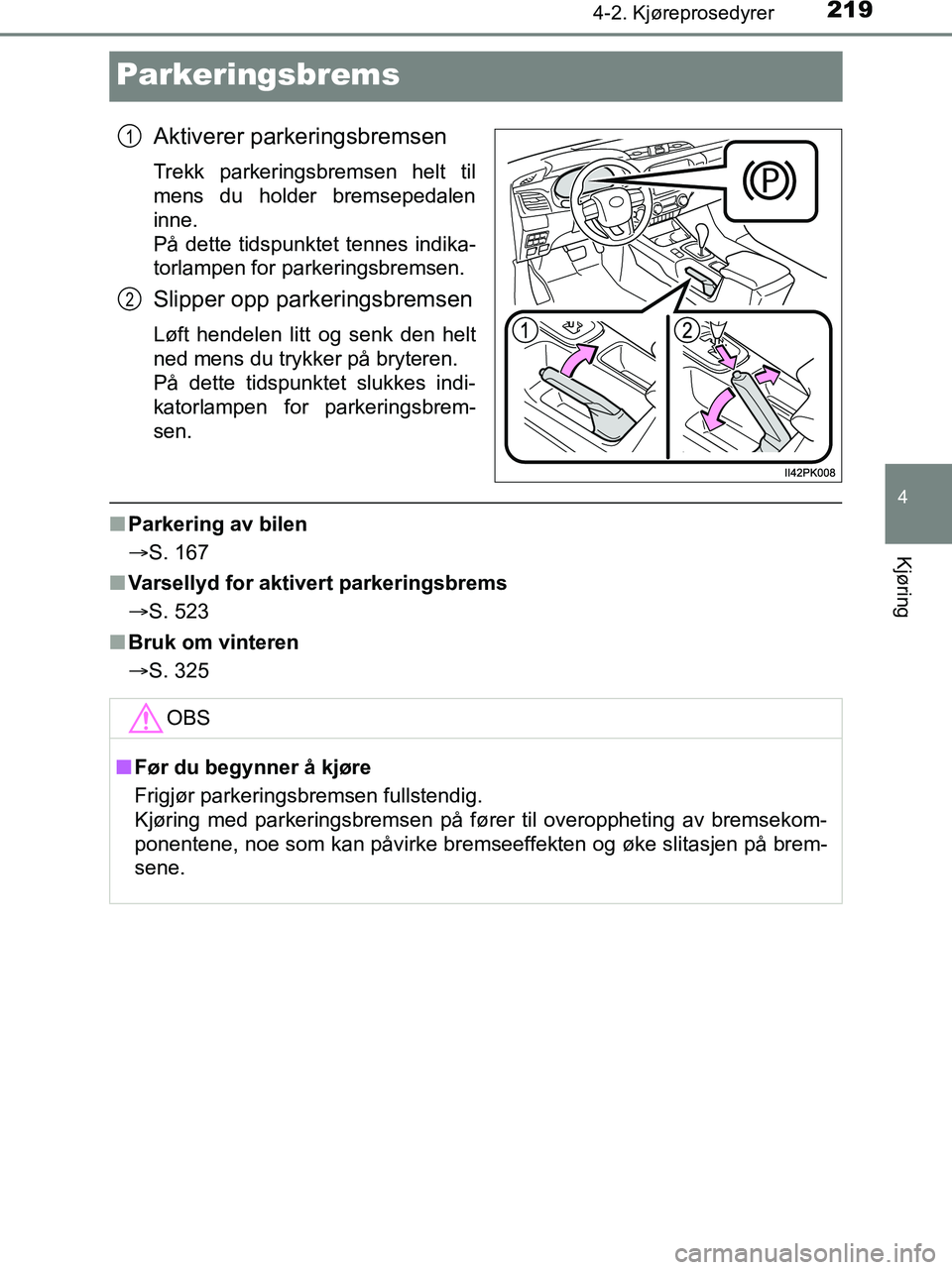 TOYOTA HILUX 2019  Instruksjoner for bruk (in Norwegian) 219
4
4-2. Kjøreprosedyrer
Kjøring
HILUX_OM_OM0K375NO_(EE)
Parkeringsbrems
Aktiverer parkeringsbremsen
Trekk parkeringsbremsen helt til
mens du holder bremsepedalen
inne. 
På dette tidspunktet tenn