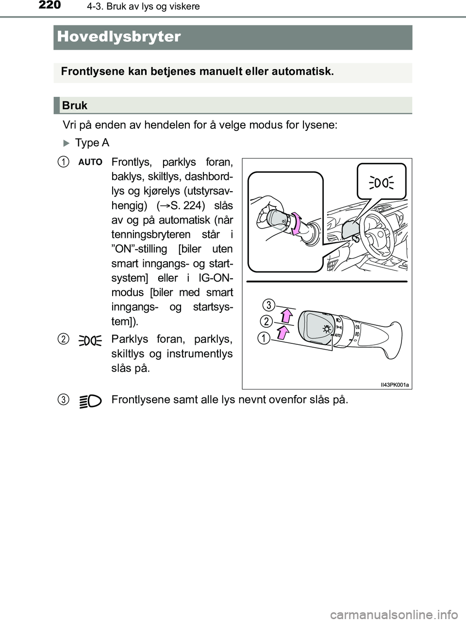 TOYOTA HILUX 2019  Instruksjoner for bruk (in Norwegian) 2204-3. Bruk av lys og viskere
HILUX_OM_OM0K375NO_(EE)
Hovedlysbryter
Vri på enden av hendelen for å velge modus for lysene:
Ty p e  A
Frontlys, parklys foran,
baklys, skiltlys, dashbord-
lys og 