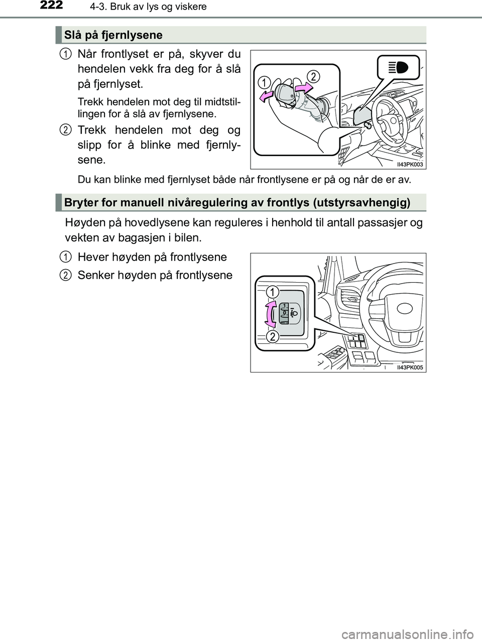 TOYOTA HILUX 2019  Instruksjoner for bruk (in Norwegian) 2224-3. Bruk av lys og viskere
HILUX_OM_OM0K375NO_(EE)
Når frontlyset er på, skyver du
hendelen vekk fra deg for å slå
på fjernlyset.
Trekk hendelen mot deg til midtstil-
lingen for å slå av fj
