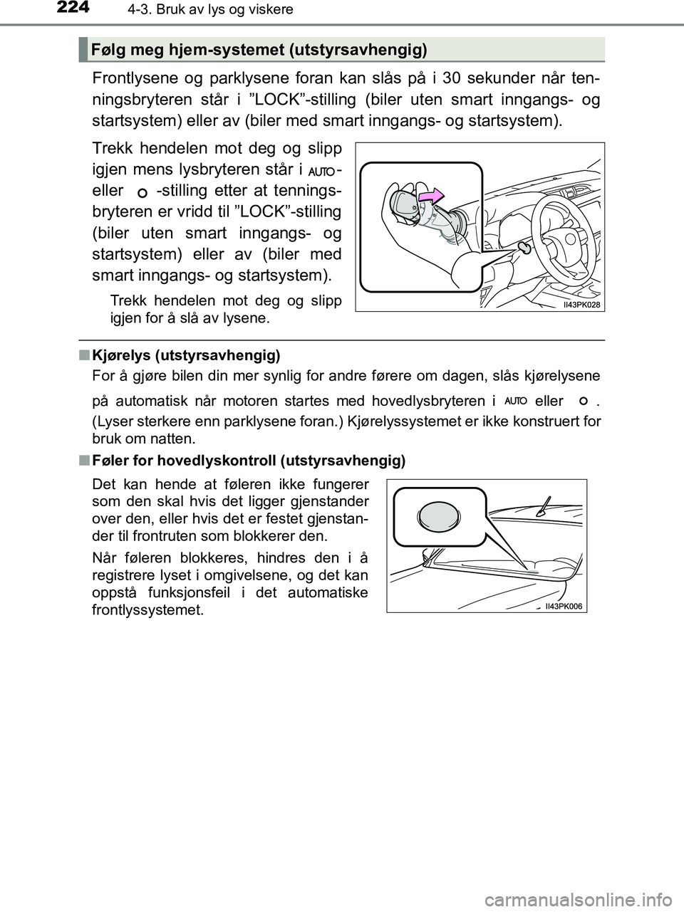 TOYOTA HILUX 2019  Instruksjoner for bruk (in Norwegian) 2244-3. Bruk av lys og viskere
HILUX_OM_OM0K375NO_(EE)
Frontlysene og parklysene foran kan slås på i 30 sekunder når ten-
ningsbryteren står i ”LOCK”-stilling (biler uten smart inngangs- og
st