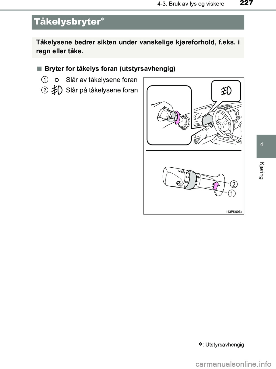 TOYOTA HILUX 2019  Instruksjoner for bruk (in Norwegian) 227
4
4-3. Bruk av lys og viskere
Kjøring
HILUX_OM_OM0K375NO_(EE)
Tåkelysbryter
nBryter for tåkelys foran (utstyrsavhengig)Slår av tåkelysene foran
Slår på tåkelysene foran
: Utstyrsavhe