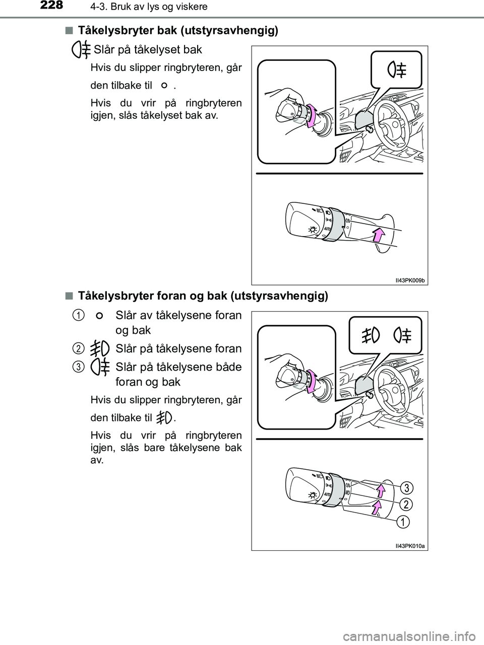 TOYOTA HILUX 2019  Instruksjoner for bruk (in Norwegian) 2284-3. Bruk av lys og viskere
HILUX_OM_OM0K375NO_(EE)n
Tåkelysbryter bak (utstyrsavhengig)
Slår på tåkelyset bak
Hvis du slipper ringbryteren, går
den tilbake til  .
Hvis du vrir på ringbrytere