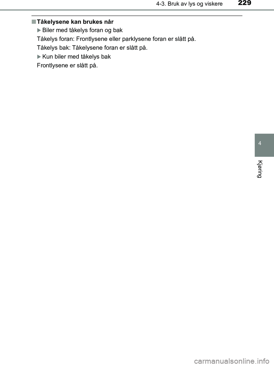 TOYOTA HILUX 2019  Instruksjoner for bruk (in Norwegian) 2294-3. Bruk av lys og viskere
4
Kjøring
HILUX_OM_OM0K375NO_(EE)
nTåkelysene kan brukes når
Biler med tåkelys foran og bak
Tåkelys foran: Frontlysene eller parklysene foran er slått på.
Tåk