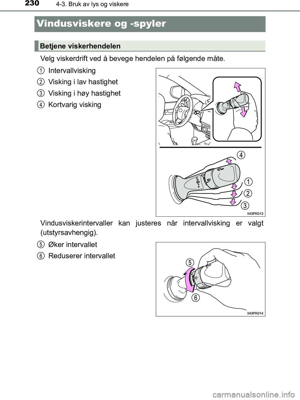 TOYOTA HILUX 2019  Instruksjoner for bruk (in Norwegian) 2304-3. Bruk av lys og viskere
HILUX_OM_OM0K375NO_(EE)
Vindusviskere og -spyler
Velg viskerdrift ved å bevege hendelen på følgende måte.Intervallvisking
Visking i lav hastighet
Visking i høy hast