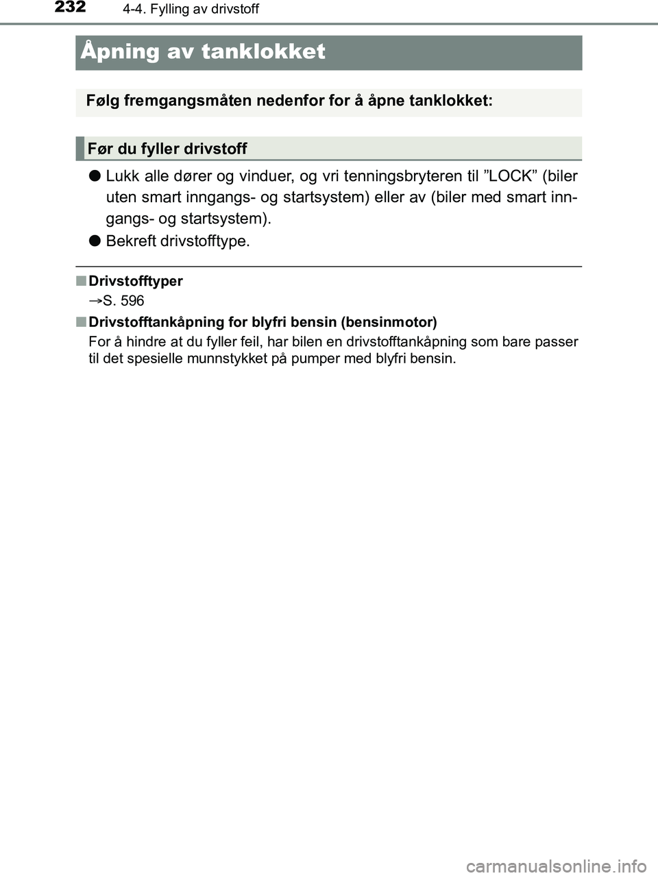 TOYOTA HILUX 2019  Instruksjoner for bruk (in Norwegian) 2324-4. Fylling av drivstoff
HILUX_OM_OM0K375NO_(EE)
Åpning av tanklokket
lLukk alle dører og vinduer, og vri tenningsbryteren til ”LOCK” (biler
uten smart inngangs- og startsyste m) eller av (b