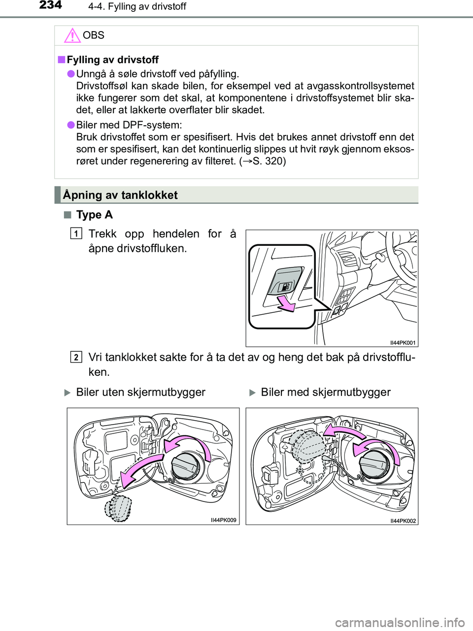 TOYOTA HILUX 2019  Instruksjoner for bruk (in Norwegian) 2344-4. Fylling av drivstoff
HILUX_OM_OM0K375NO_(EE)n
Ty p e  A
Trekk opp hendelen for å
åpne drivstoffluken.
Vri tanklokket sakte for å ta det av og heng det bak på drivstofflu-
ken.
OBS
nFylling