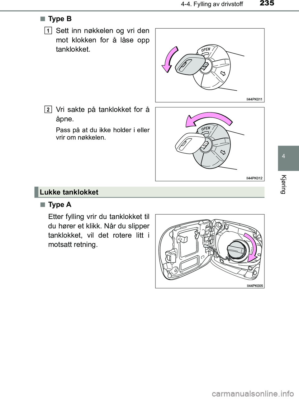 TOYOTA HILUX 2019  Instruksjoner for bruk (in Norwegian) 2354-4. Fylling av drivstoff
4
Kjøring
HILUX_OM_OM0K375NO_(EE)n
Ty p e  B
Sett inn nøkkelen og vri den
mot klokken for å låse opp
tanklokket.
Vri sakte på tanklokket for å
åpne.
Pass på at du 