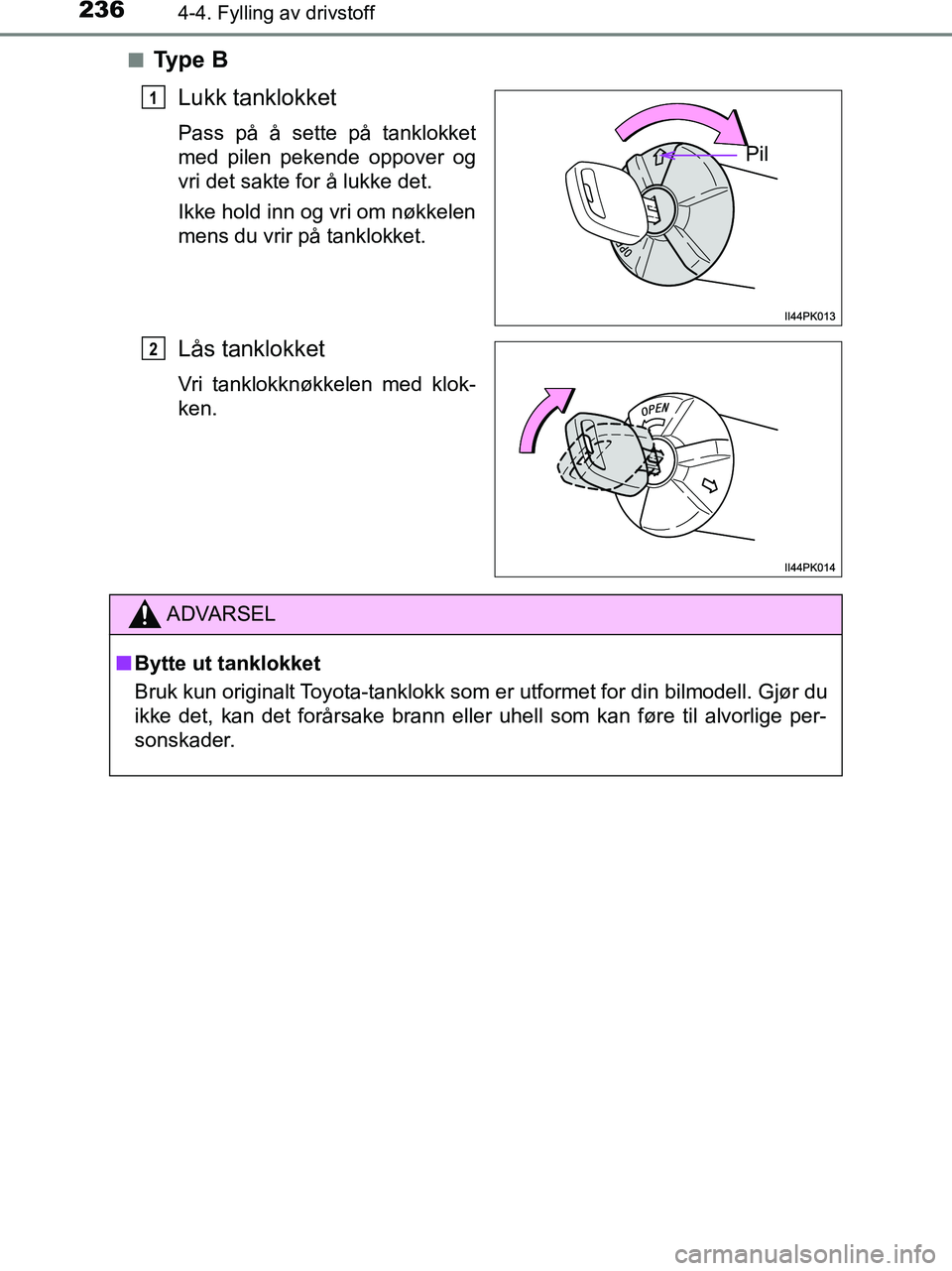TOYOTA HILUX 2019  Instruksjoner for bruk (in Norwegian) 2364-4. Fylling av drivstoff
HILUX_OM_OM0K375NO_(EE)n
Ty p e  B
Lukk tanklokket
Pass på å sette på tanklokket
med pilen pekende oppover og
vri det sakte for å lukke det.
Ikke hold inn og vri om n