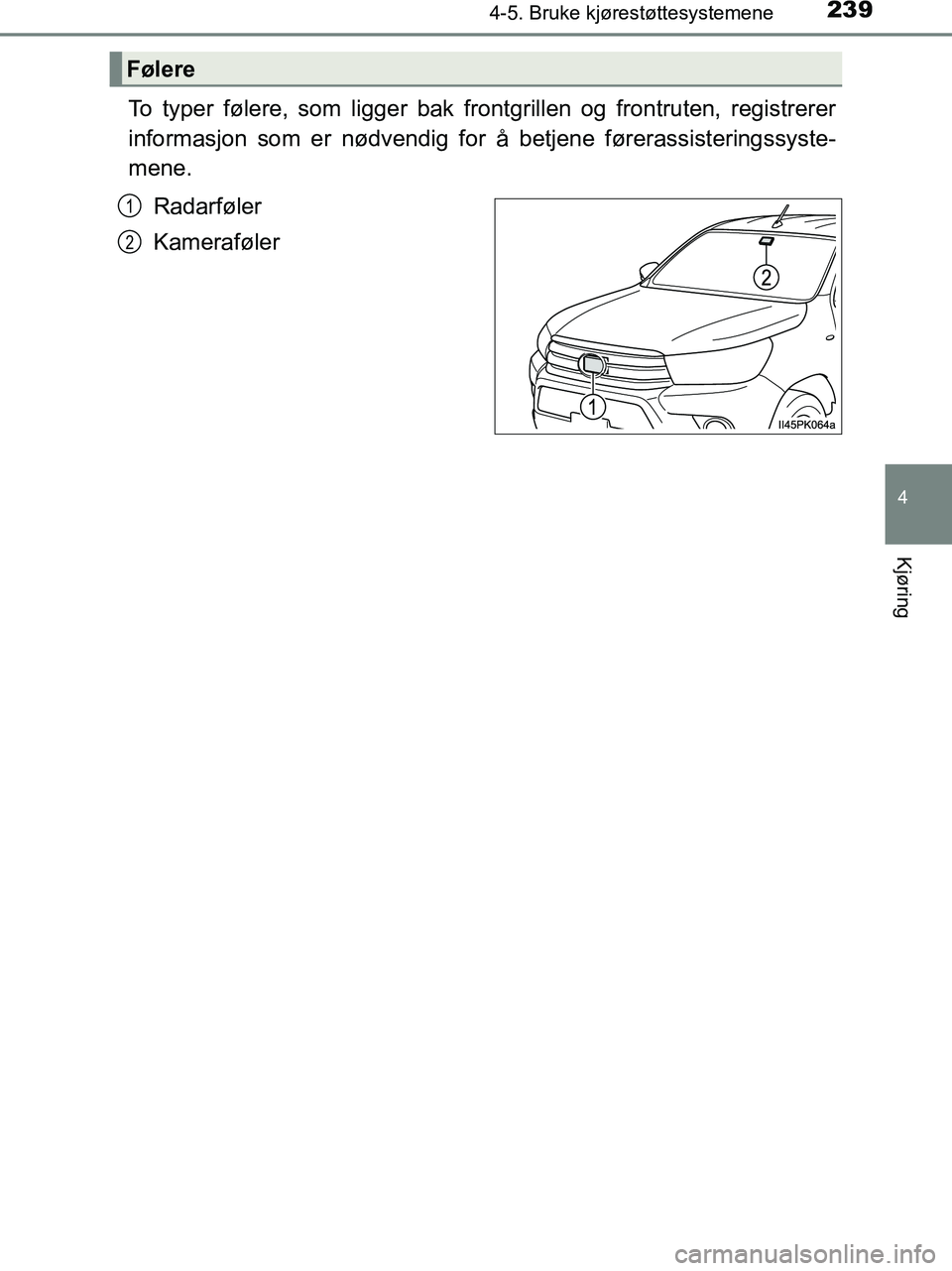 TOYOTA HILUX 2019  Instruksjoner for bruk (in Norwegian) 2394-5. Bruke kjørestøttesystemene
4
Kjøring
HILUX_OM_OM0K375NO_(EE)
To typer følere, som ligger bak frontgrillen og frontruten, registrerer
informasjon som er nødvendig for å betjene førerassi