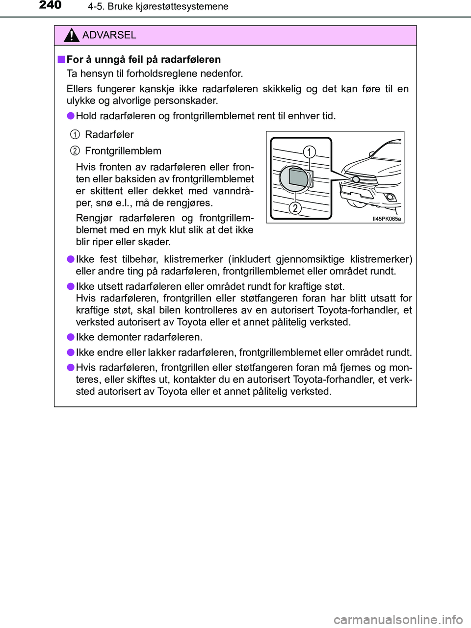 TOYOTA HILUX 2019  Instruksjoner for bruk (in Norwegian) 2404-5. Bruke kjørestøttesystemene
HILUX_OM_OM0K375NO_(EE)
ADVARSEL
n For å unngå feil på radarføleren
Ta hensyn til forholdsreglene nedenfor.
Ellers fungerer kanskje ikke radarføleren skikkeli