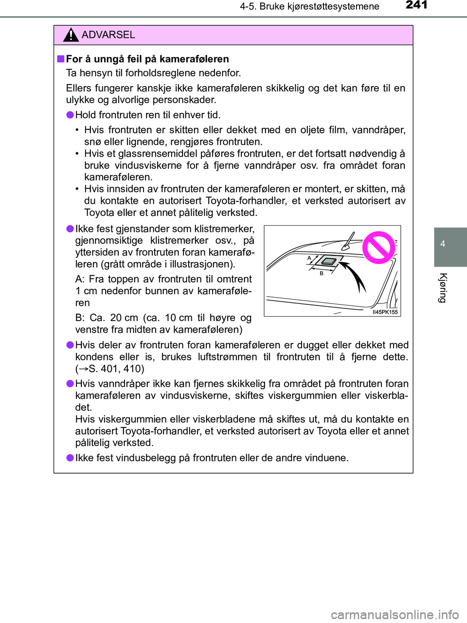 TOYOTA HILUX 2019  Instruksjoner for bruk (in Norwegian) 2414-5. Bruke kjørestøttesystemene
4
Kjøring
HILUX_OM_OM0K375NO_(EE)
ADVARSEL
n For å unngå feil på kameraføleren
Ta hensyn til forholdsreglene nedenfor.
Ellers fungerer kanskje ikke kameraføl
