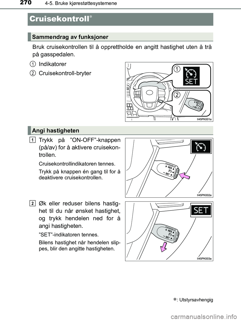 TOYOTA HILUX 2019  Instruksjoner for bruk (in Norwegian) 2704-5. Bruke kjørestøttesystemene
HILUX_OM_OM0K375NO_(EE)
Cruisekontroll
Bruk cruisekontrollen til å opprettholde en angitt hastighet uten å trå
på gasspedalen.Indikatorer
Cruisekontroll-bry