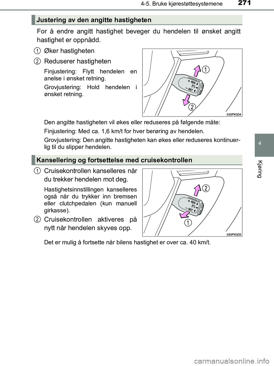 TOYOTA HILUX 2019  Instruksjoner for bruk (in Norwegian) 2714-5. Bruke kjørestøttesystemene
4
Kjøring
HILUX_OM_OM0K375NO_(EE)
For å endre angitt hastighet beveger du hendelen til ønsket angitt
hastighet er oppnådd.Øker hastigheten
Reduserer hastighet