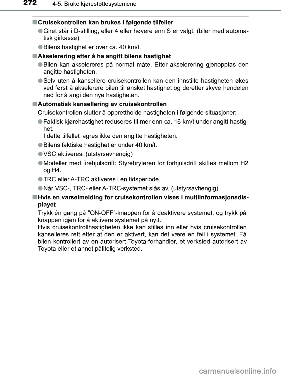 TOYOTA HILUX 2019  Instruksjoner for bruk (in Norwegian) 2724-5. Bruke kjørestøttesystemene
HILUX_OM_OM0K375NO_(EE)
nCruisekontrollen kan brukes i følgende tilfeller
lGiret står i D-stilling, eller 4 eller  høyere enn S er valgt. (biler med automa-
tis