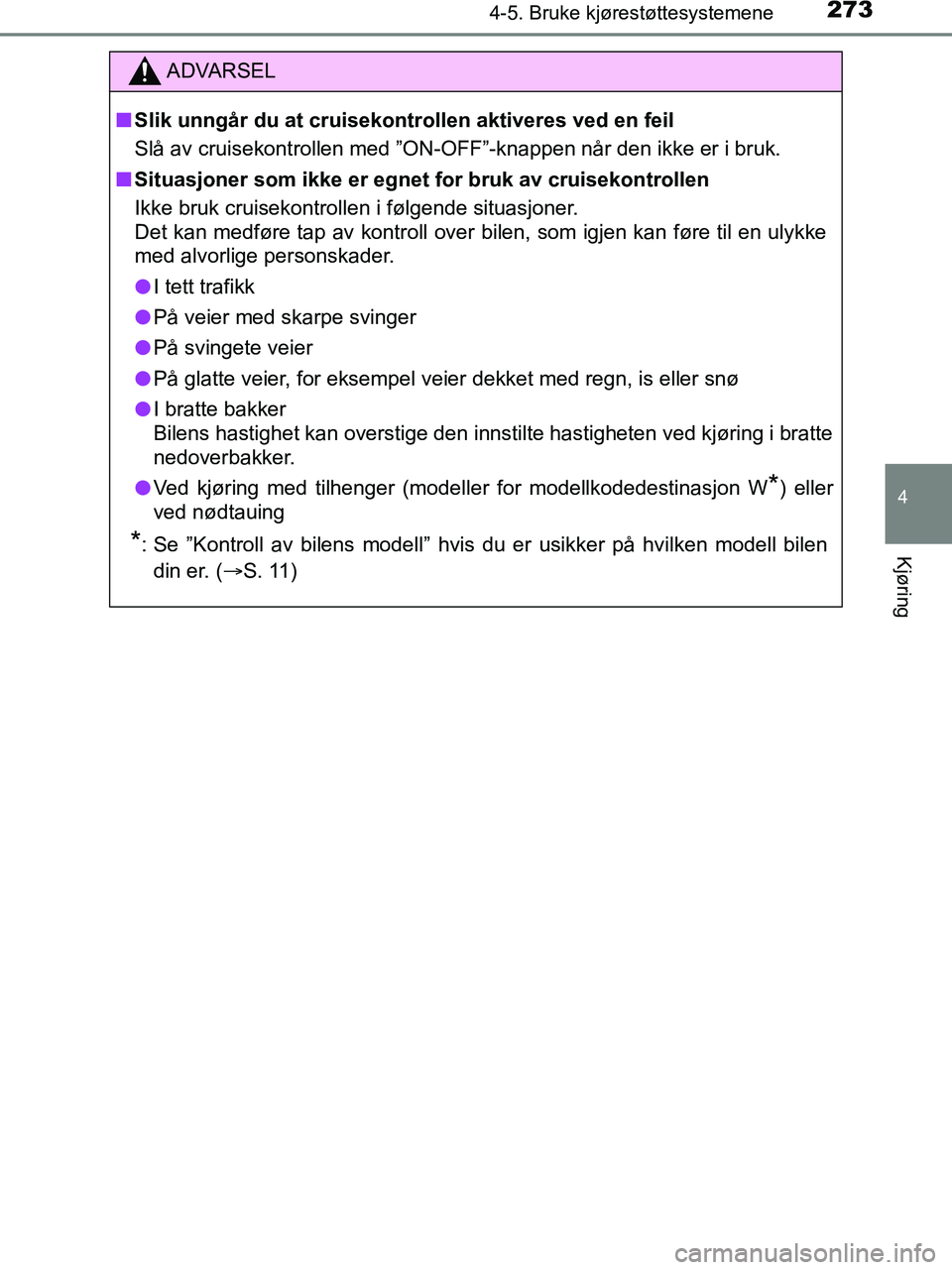TOYOTA HILUX 2019  Instruksjoner for bruk (in Norwegian) 2734-5. Bruke kjørestøttesystemene
4
Kjøring
HILUX_OM_OM0K375NO_(EE)
ADVARSEL
n Slik unngår du at cruisekontrollen aktiveres ved en feil
Slå av cruisekontrollen med ”ON-OFF”-knappen når den 