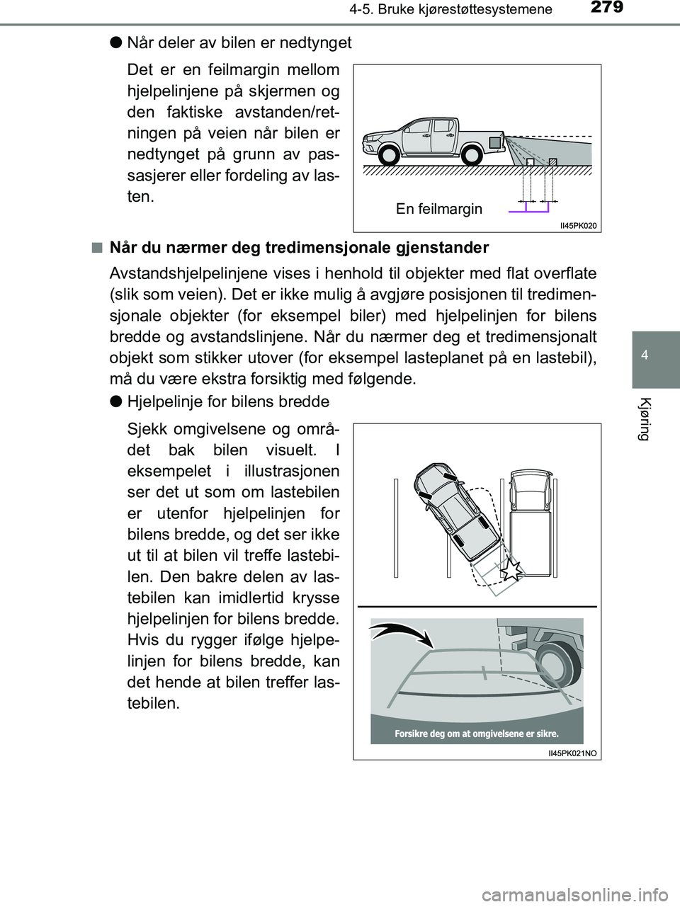 TOYOTA HILUX 2019  Instruksjoner for bruk (in Norwegian) 2794-5. Bruke kjørestøttesystemene
4
Kjøring
HILUX_OM_OM0K375NO_(EE)
lNår deler av bilen er nedtynget
Det er en feilmargin mellom
hjelpelinjene på skjermen og
den faktiske avstanden/ret-
ningen p