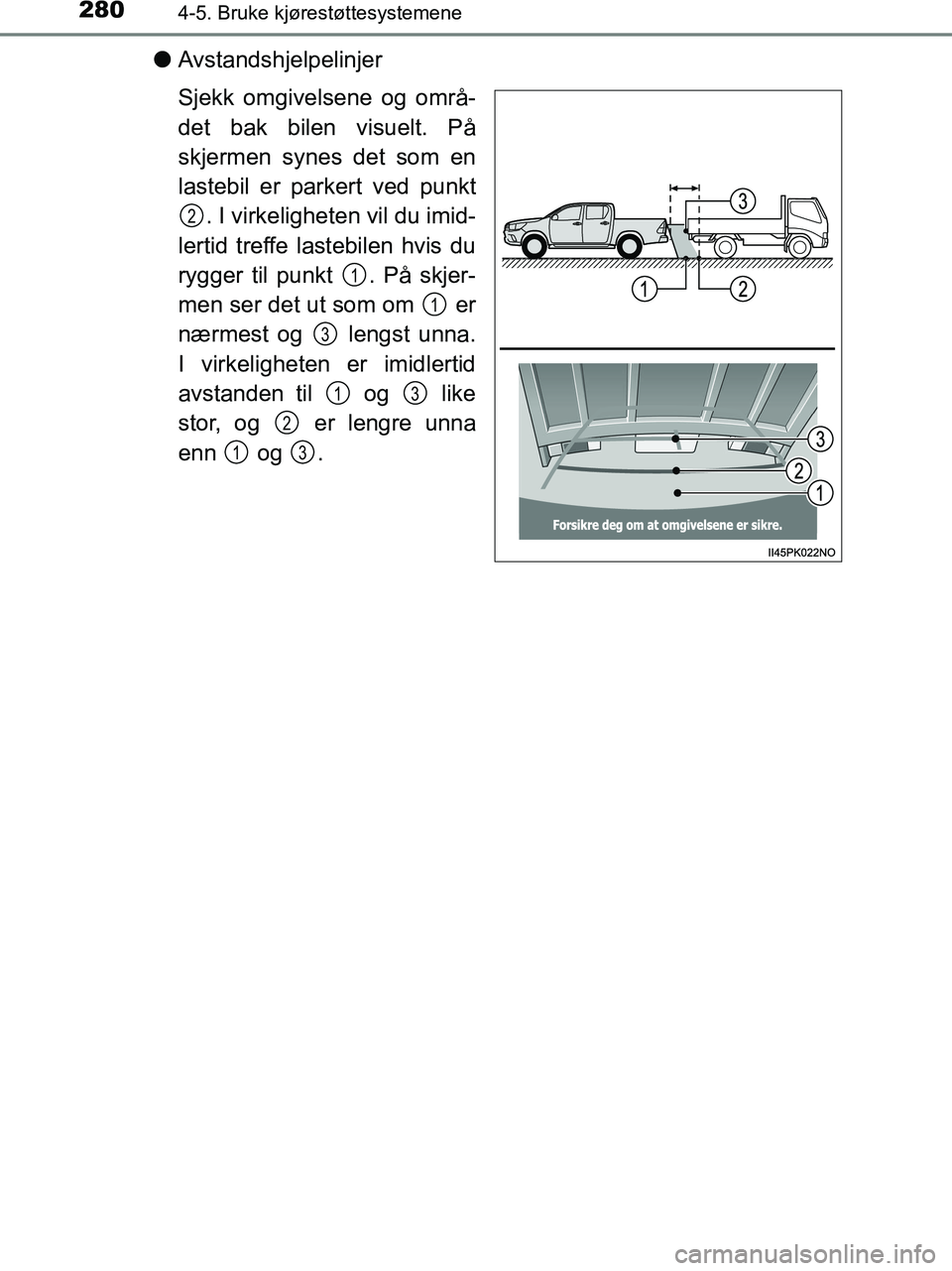 TOYOTA HILUX 2019  Instruksjoner for bruk (in Norwegian) 2804-5. Bruke kjørestøttesystemene
HILUX_OM_OM0K375NO_(EE)
lAvstandshjelpelinjer
Sjekk omgivelsene og områ-
det bak bilen visuelt. På
skjermen synes det som en
lastebil er parkert ved punkt
. I vi