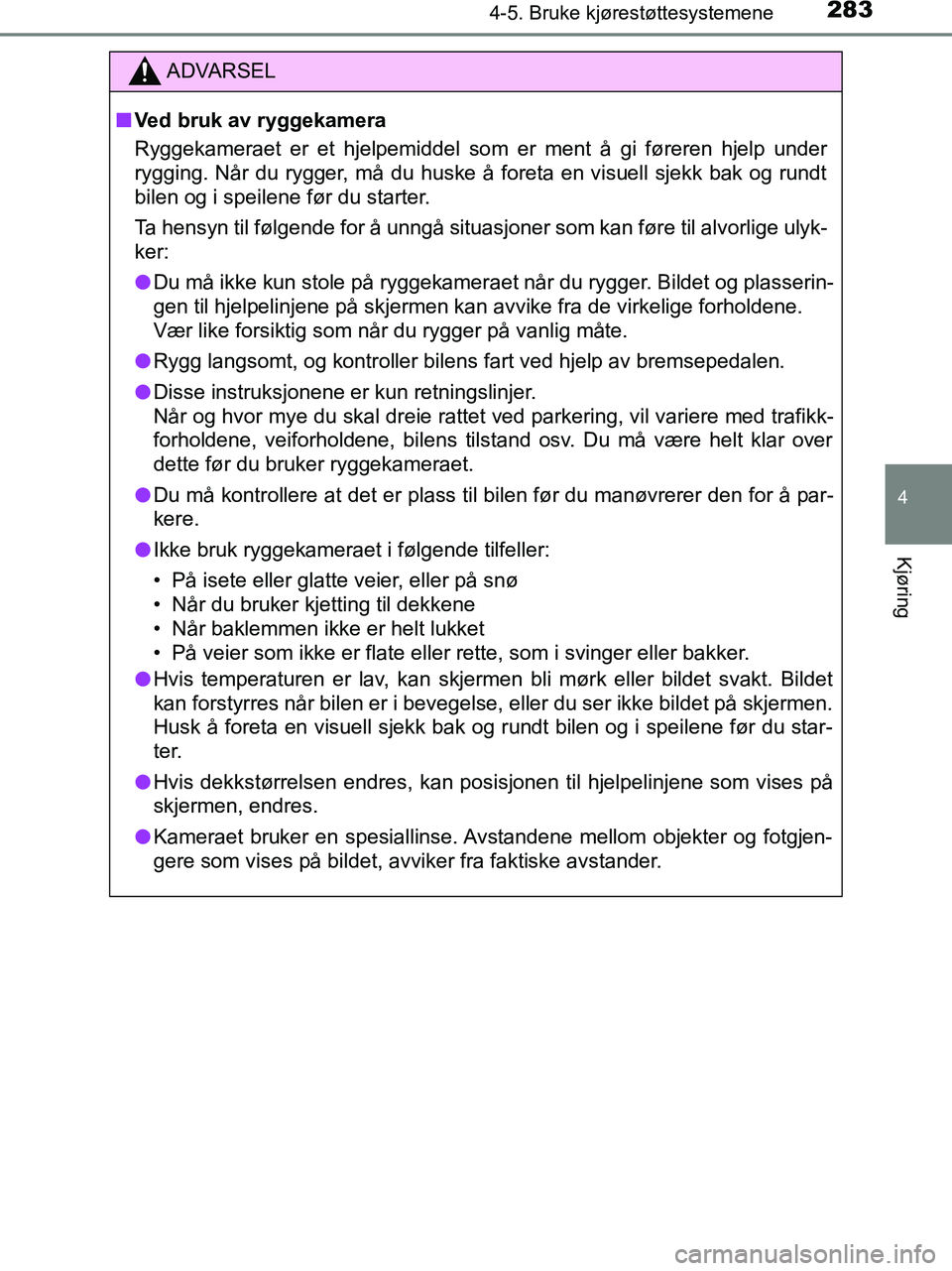 TOYOTA HILUX 2019  Instruksjoner for bruk (in Norwegian) 2834-5. Bruke kjørestøttesystemene
4
Kjøring
HILUX_OM_OM0K375NO_(EE)
ADVARSEL
n Ved bruk av ryggekamera
Ryggekameraet er et hjelpemiddel som er ment å gi føreren hjelp under
rygging. Når du rygg
