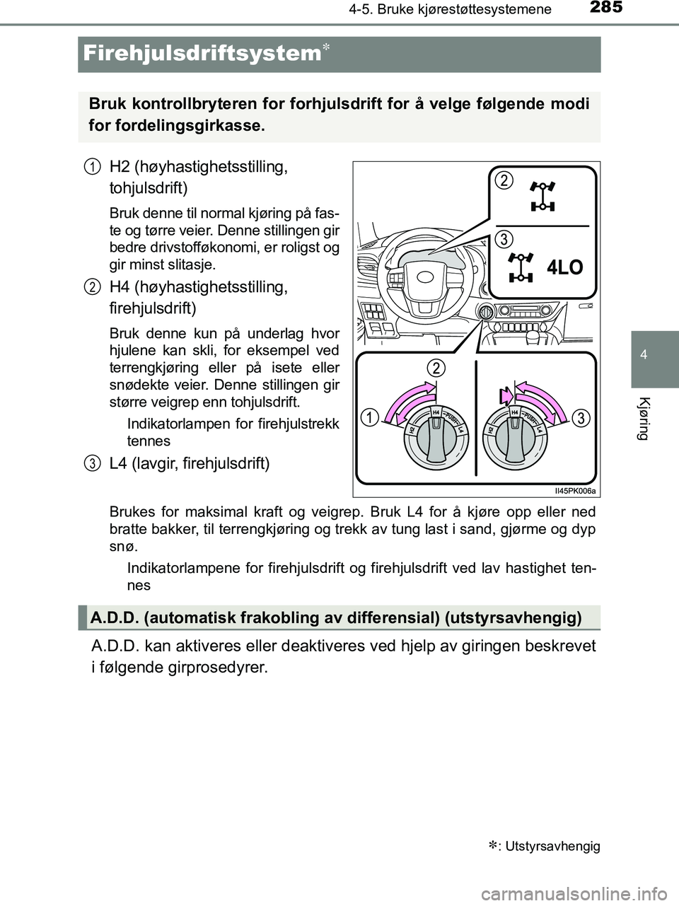 TOYOTA HILUX 2019  Instruksjoner for bruk (in Norwegian) 285
4
4-5. Bruke kjørestøttesystemene
Kjøring
HILUX_OM_OM0K375NO_(EE)
Firehjulsdriftsystem
H2 (høyhastighetsstilling, 
tohjulsdrift)
Bruk denne til normal kjøring på fas-
te og tørre veier. 