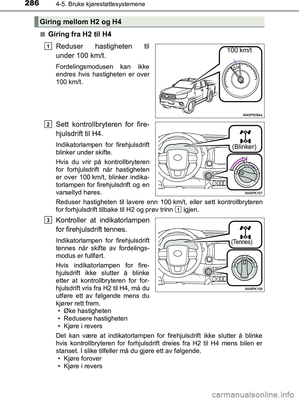 TOYOTA HILUX 2019  Instruksjoner for bruk (in Norwegian) 2864-5. Bruke kjørestøttesystemene
HILUX_OM_OM0K375NO_(EE)n
Giring fra H2 til H4
Reduser hastigheten til
under 100 km/t.
Fordelingsmodusen kan ikke
endres hvis hastigheten er over
100 km/t.
Sett kon
