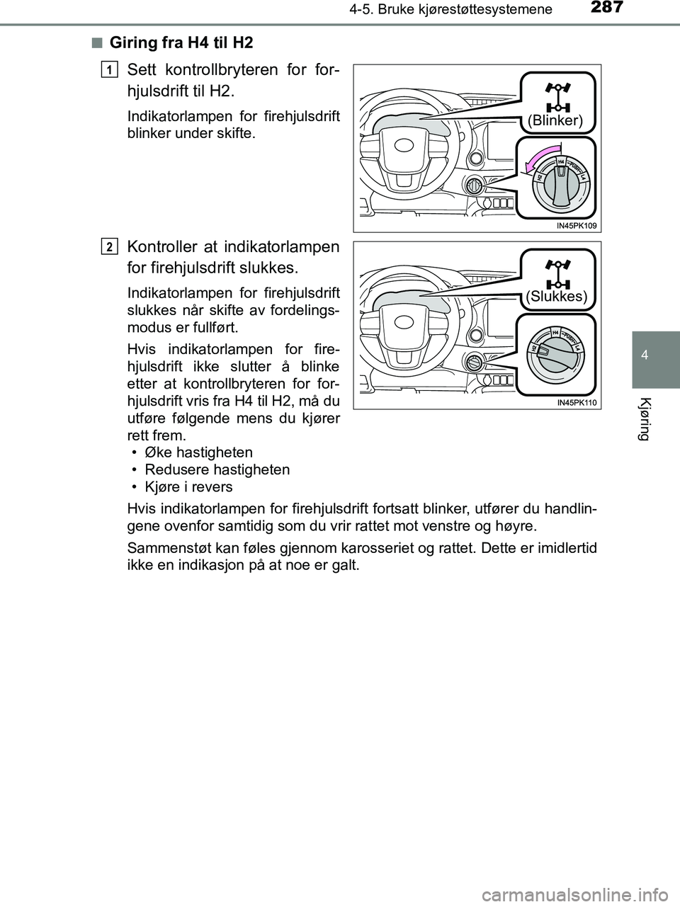 TOYOTA HILUX 2019  Instruksjoner for bruk (in Norwegian) 2874-5. Bruke kjørestøttesystemene
4
Kjøring
HILUX_OM_OM0K375NO_(EE)n
Giring fra H4 til H2
Sett kontrollbryteren for for-
hjulsdrift til H2.
Indikatorlampen for firehjulsdrift
blinker under skifte.