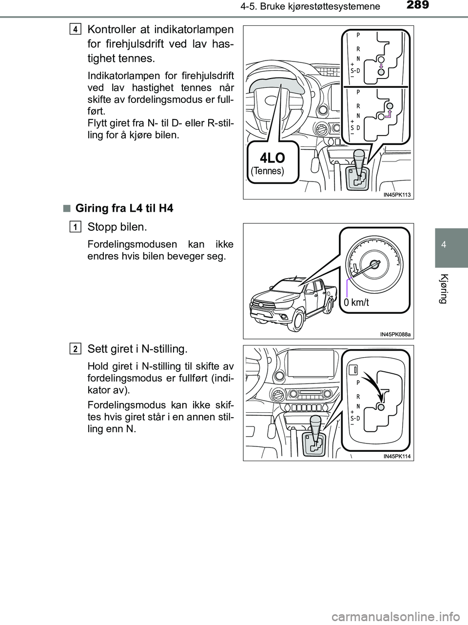 TOYOTA HILUX 2019  Instruksjoner for bruk (in Norwegian) 2894-5. Bruke kjørestøttesystemene
4
Kjøring
HILUX_OM_OM0K375NO_(EE)
Kontroller at indikatorlampen
for firehjulsdrift ved lav has-
tighet tennes.
Indikatorlampen for firehjulsdrift
ved lav hastighe
