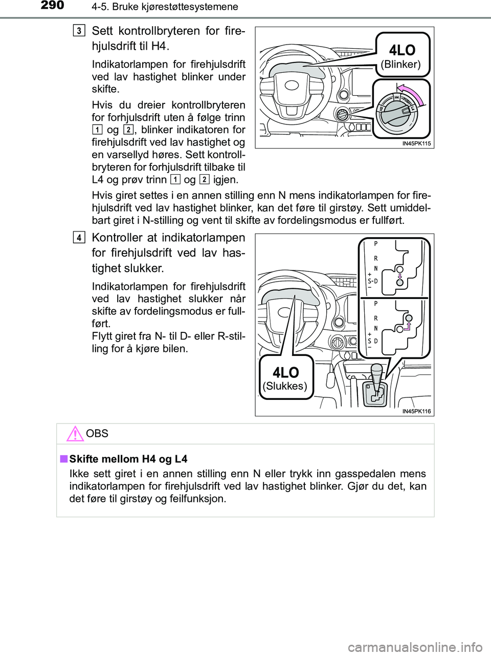 TOYOTA HILUX 2019  Instruksjoner for bruk (in Norwegian) 2904-5. Bruke kjørestøttesystemene
HILUX_OM_OM0K375NO_(EE)
Sett kontrollbryteren for fire-
hjulsdrift til H4.
Indikatorlampen for firehjulsdrift
ved lav hastighet blinker under
skifte.
Hvis du dreie