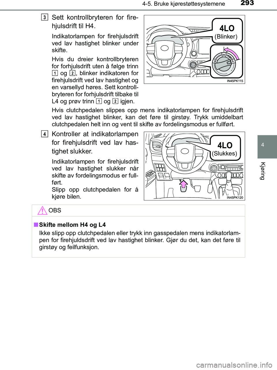 TOYOTA HILUX 2019  Instruksjoner for bruk (in Norwegian) 2934-5. Bruke kjørestøttesystemene
4
Kjøring
HILUX_OM_OM0K375NO_(EE)
Sett kontrollbryteren for fire-
hjulsdrift til H4.
Indikatorlampen for firehjulsdrift
ved lav hastighet blinker under
skifte.
Hv