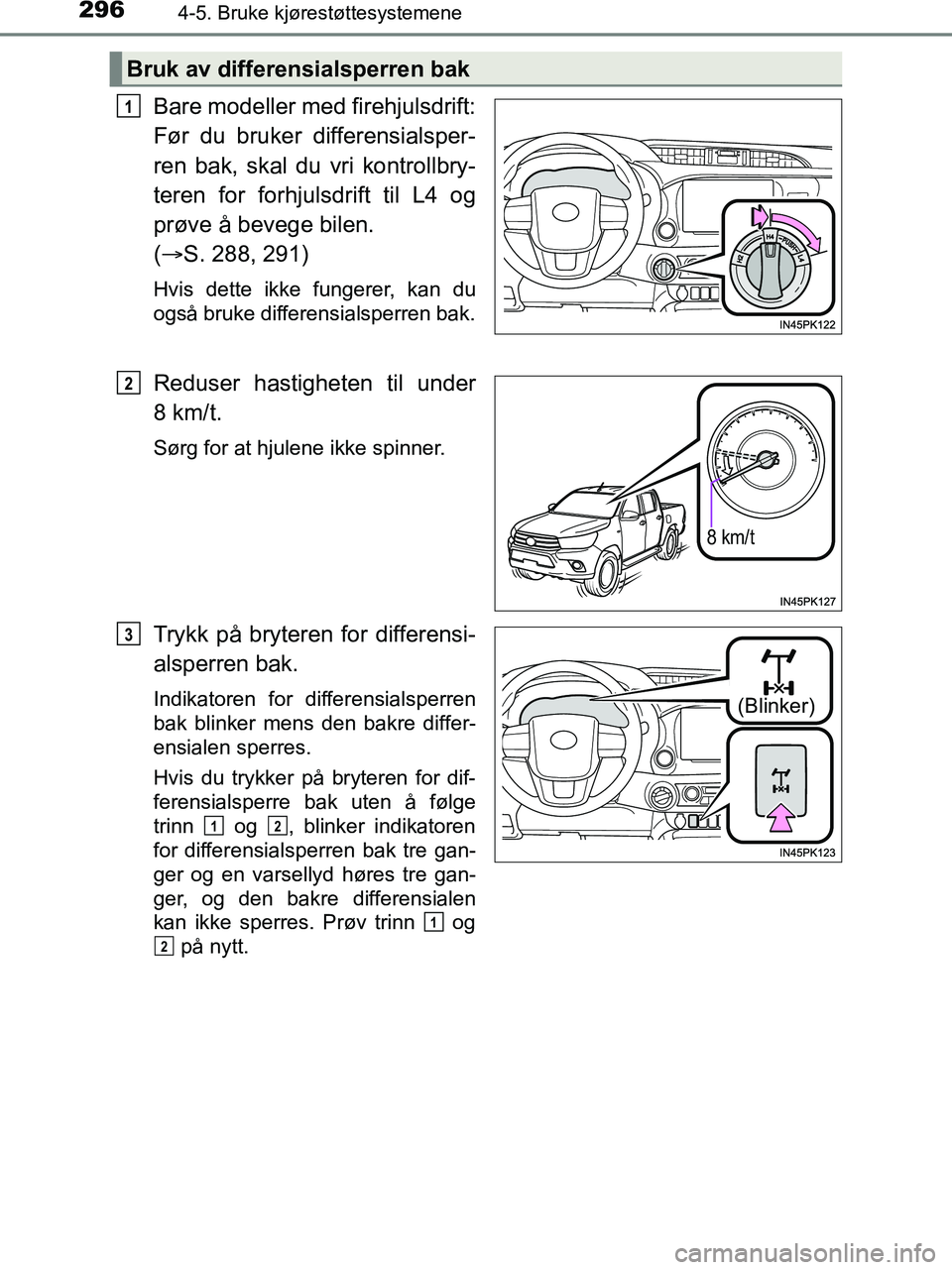 TOYOTA HILUX 2019  Instruksjoner for bruk (in Norwegian) 2964-5. Bruke kjørestøttesystemene
HILUX_OM_OM0K375NO_(EE)
Bare modeller med firehjulsdrift:
Før du bruker differensialsper-
ren bak, skal du vri kontrollbry-
teren for forhjulsdrift til L4 og
prø