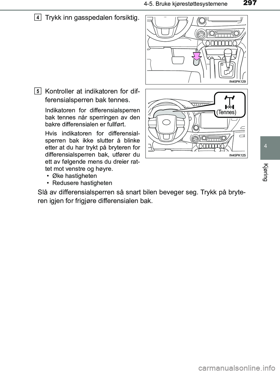 TOYOTA HILUX 2019  Instruksjoner for bruk (in Norwegian) 2974-5. Bruke kjørestøttesystemene
4
Kjøring
HILUX_OM_OM0K375NO_(EE)
Trykk inn gasspedalen forsiktig.
Kontroller at indikatoren for dif-
ferensialsperren bak tennes.
Indikatoren for differensialspe