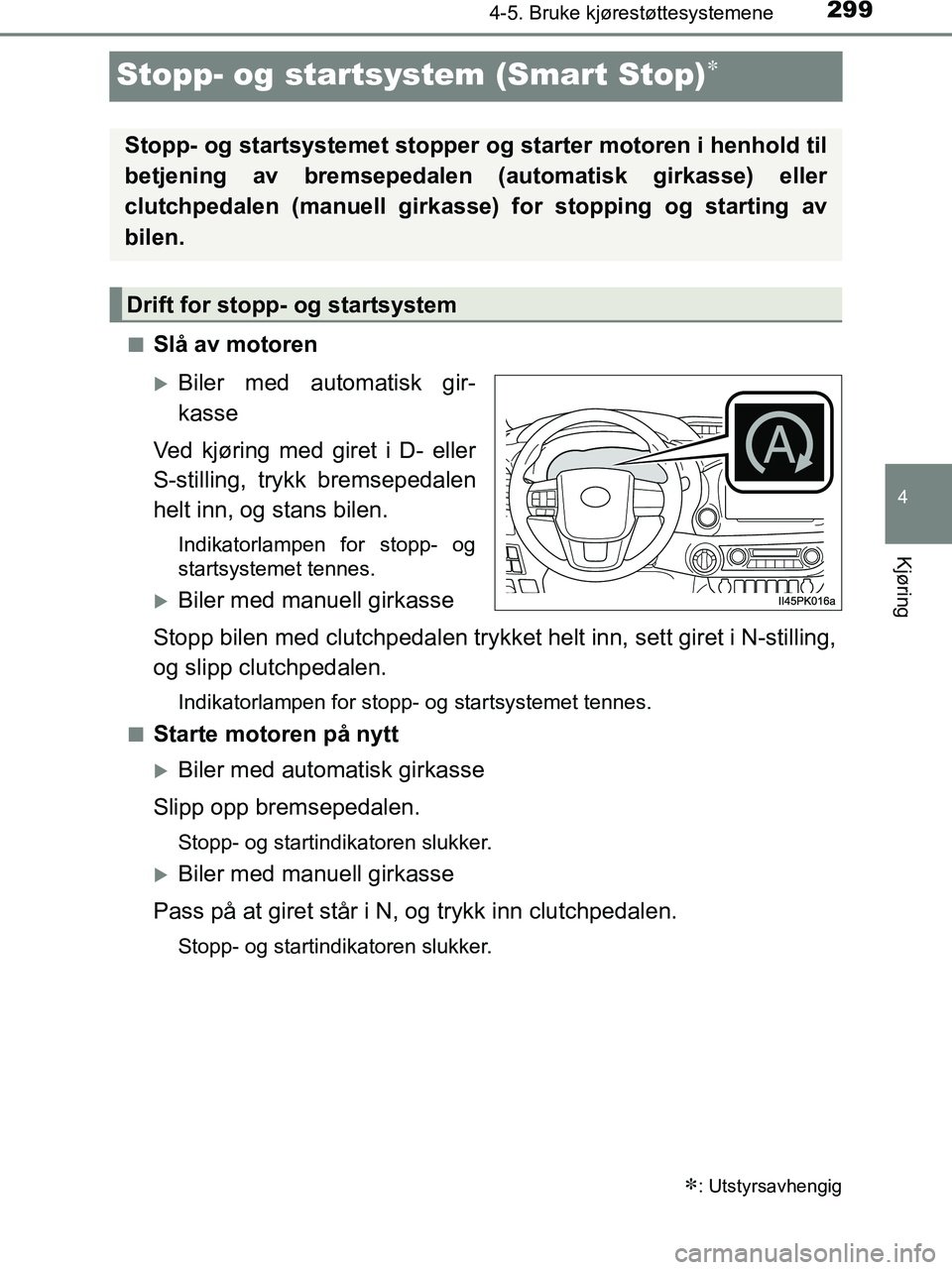 TOYOTA HILUX 2019  Instruksjoner for bruk (in Norwegian) 299
4
4-5. Bruke kjørestøttesystemene
Kjøring
HILUX_OM_OM0K375NO_(EE)
Stopp- og startsystem (Smart Stop)
nSlå av motoren
Biler med automatisk gir-
kasse
Ved kjøring med giret i D- eller
S-s