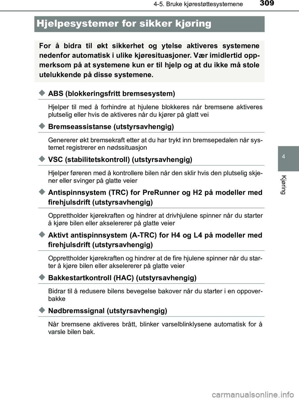 TOYOTA HILUX 2019  Instruksjoner for bruk (in Norwegian) 309
4
4-5. Bruke kjørestøttesystemene
Kjøring
HILUX_OM_OM0K375NO_(EE)
Hjelpesystemer for sikker kjøring
uABS (blokkeringsfritt bremsesystem)
Hjelper til med å forhindre at hjulene blokkeres når 