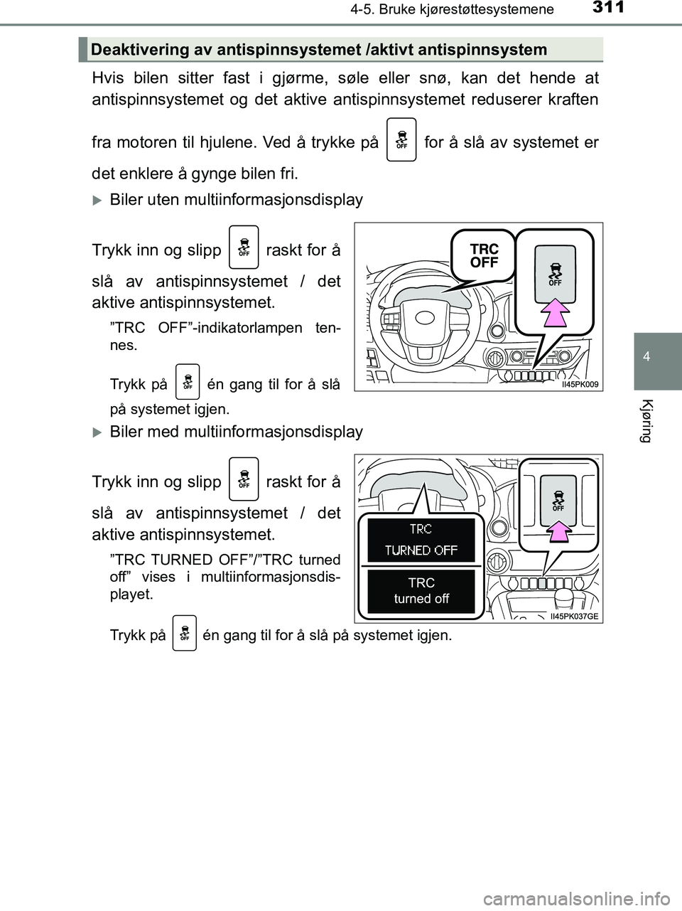 TOYOTA HILUX 2019  Instruksjoner for bruk (in Norwegian) 3114-5. Bruke kjørestøttesystemene
4
Kjøring
HILUX_OM_OM0K375NO_(EE)
Hvis bilen sitter fast i gjørme, søle eller snø, kan det hende at
antispinnsystemet og det aktive antispinnsystemet reduserer