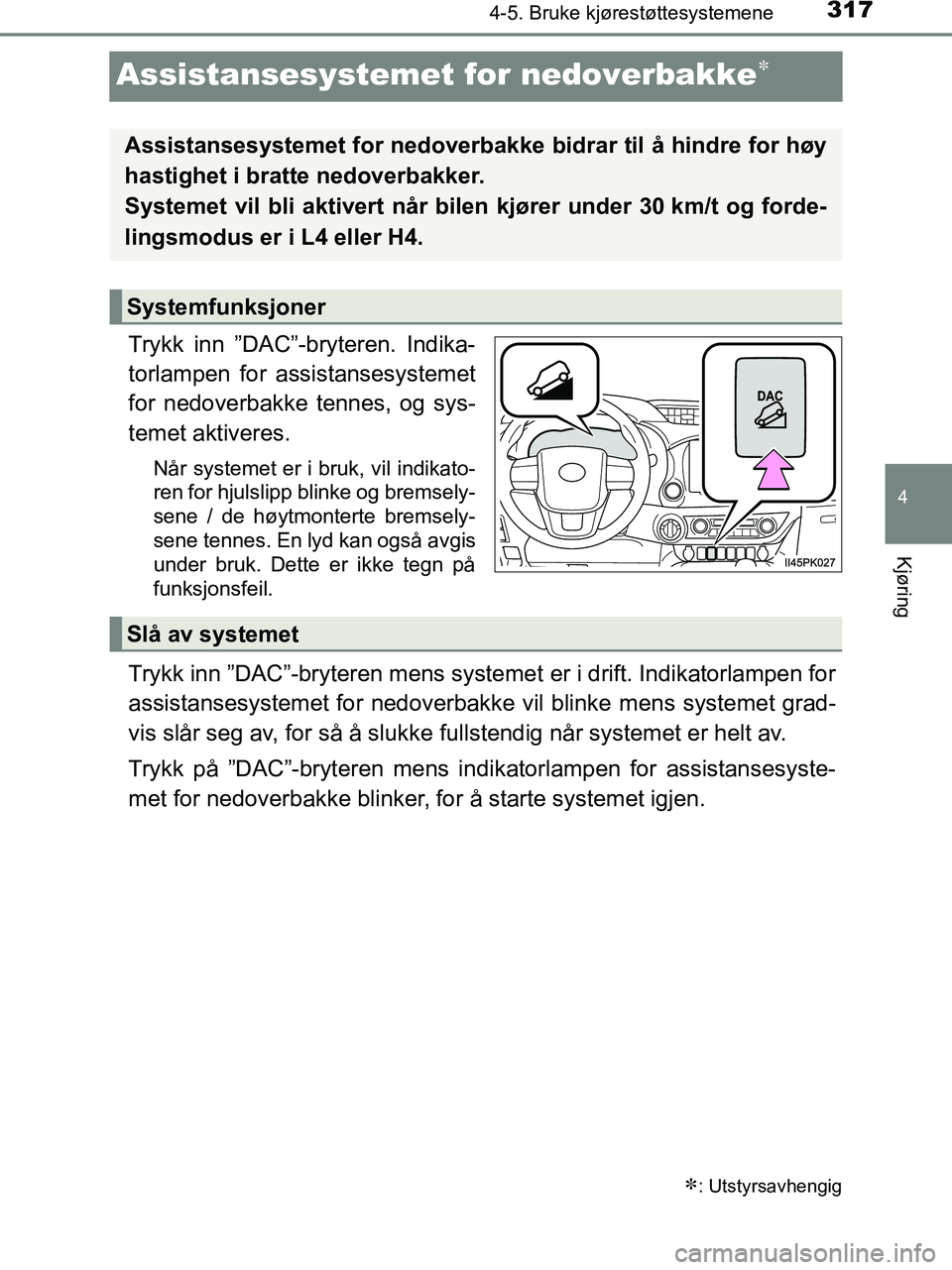 TOYOTA HILUX 2019  Instruksjoner for bruk (in Norwegian) 317
4
4-5. Bruke kjørestøttesystemene
Kjøring
HILUX_OM_OM0K375NO_(EE)
Assistansesystemet for nedoverbakke
Trykk inn ”DAC”-bryteren. Indika-
torlampen for assistansesystemet
for nedoverbakke 