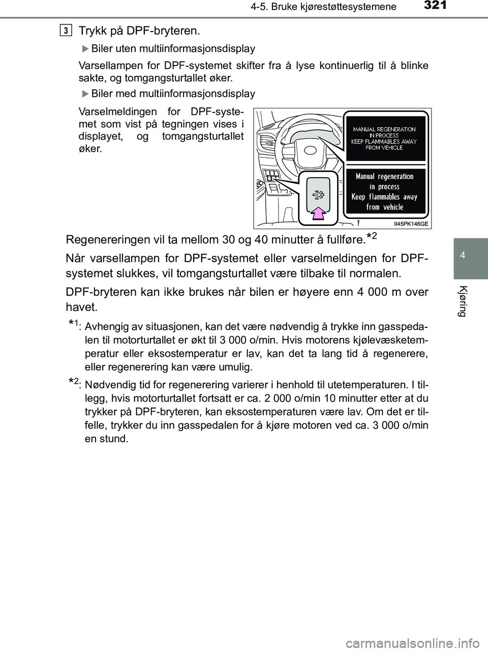 TOYOTA HILUX 2019  Instruksjoner for bruk (in Norwegian) 3214-5. Bruke kjørestøttesystemene
4
Kjøring
HILUX_OM_OM0K375NO_(EE)
Trykk på DPF-bryteren.
Biler uten multiinformasjonsdisplay
Varsellampen for DPF-systemet skifter fra å lyse kontinuerlig ti