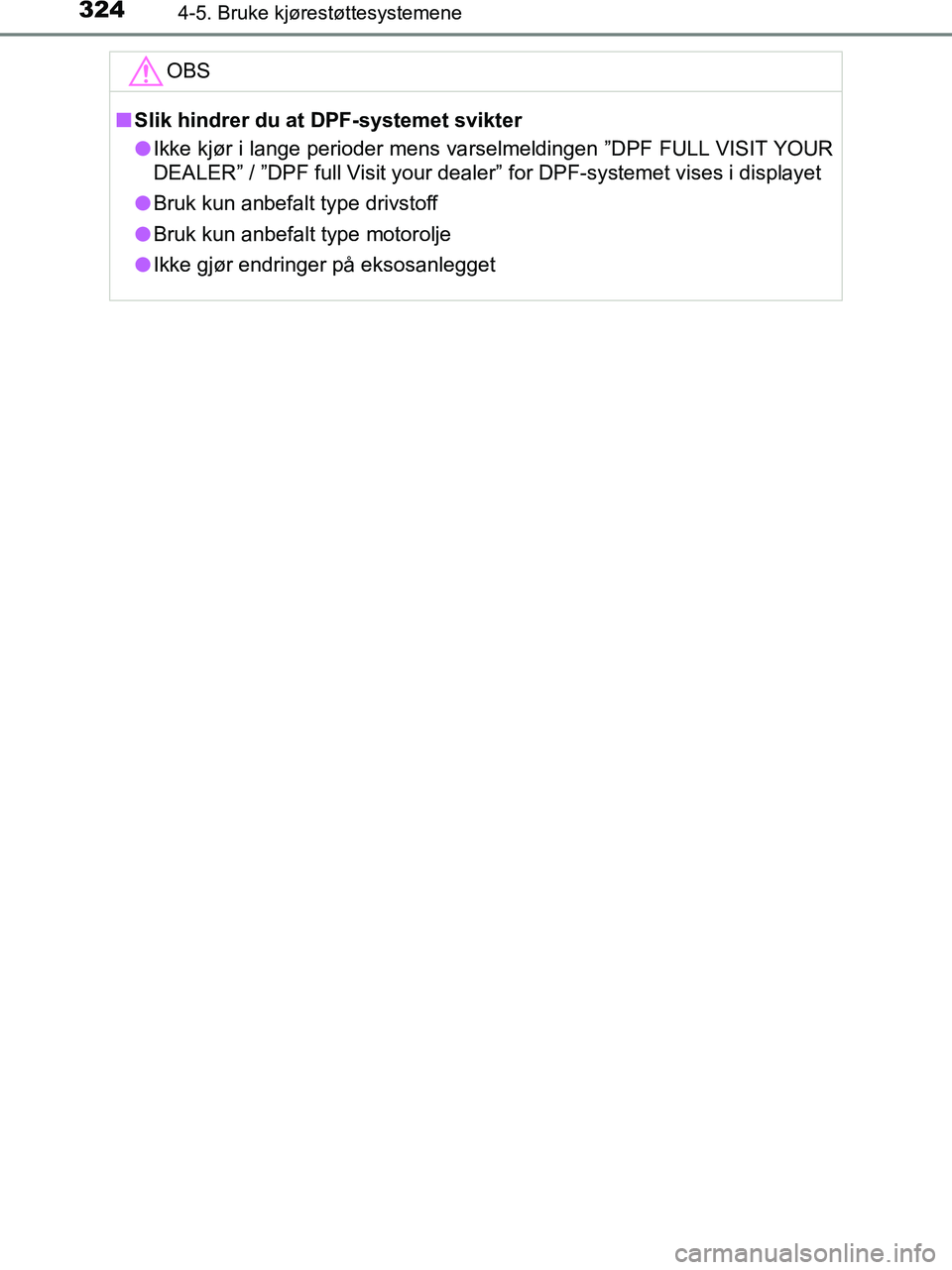TOYOTA HILUX 2019  Instruksjoner for bruk (in Norwegian) 3244-5. Bruke kjørestøttesystemene
HILUX_OM_OM0K375NO_(EE)OBS
n
Slik hindrer du at DPF-systemet svikter
l Ikke kjør i lange perioder mens va rselmeldingen ”DPF FULL VISIT YOUR
DEALER” / ”DPF 