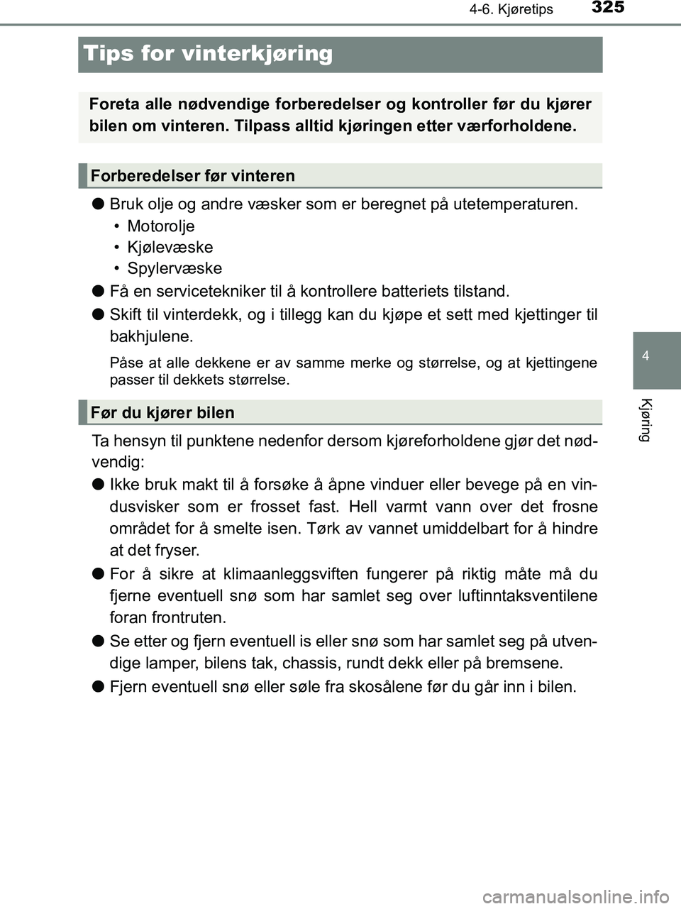 TOYOTA HILUX 2019  Instruksjoner for bruk (in Norwegian) 325
4
4-6. Kjøretips
Kjøring
HILUX_OM_OM0K375NO_(EE)
Tips for vinterkjøring
lBruk olje og andre væsker som er beregnet på utetemperaturen.
• Motorolje
• Kjølevæske
• Spylervæske
l Få en