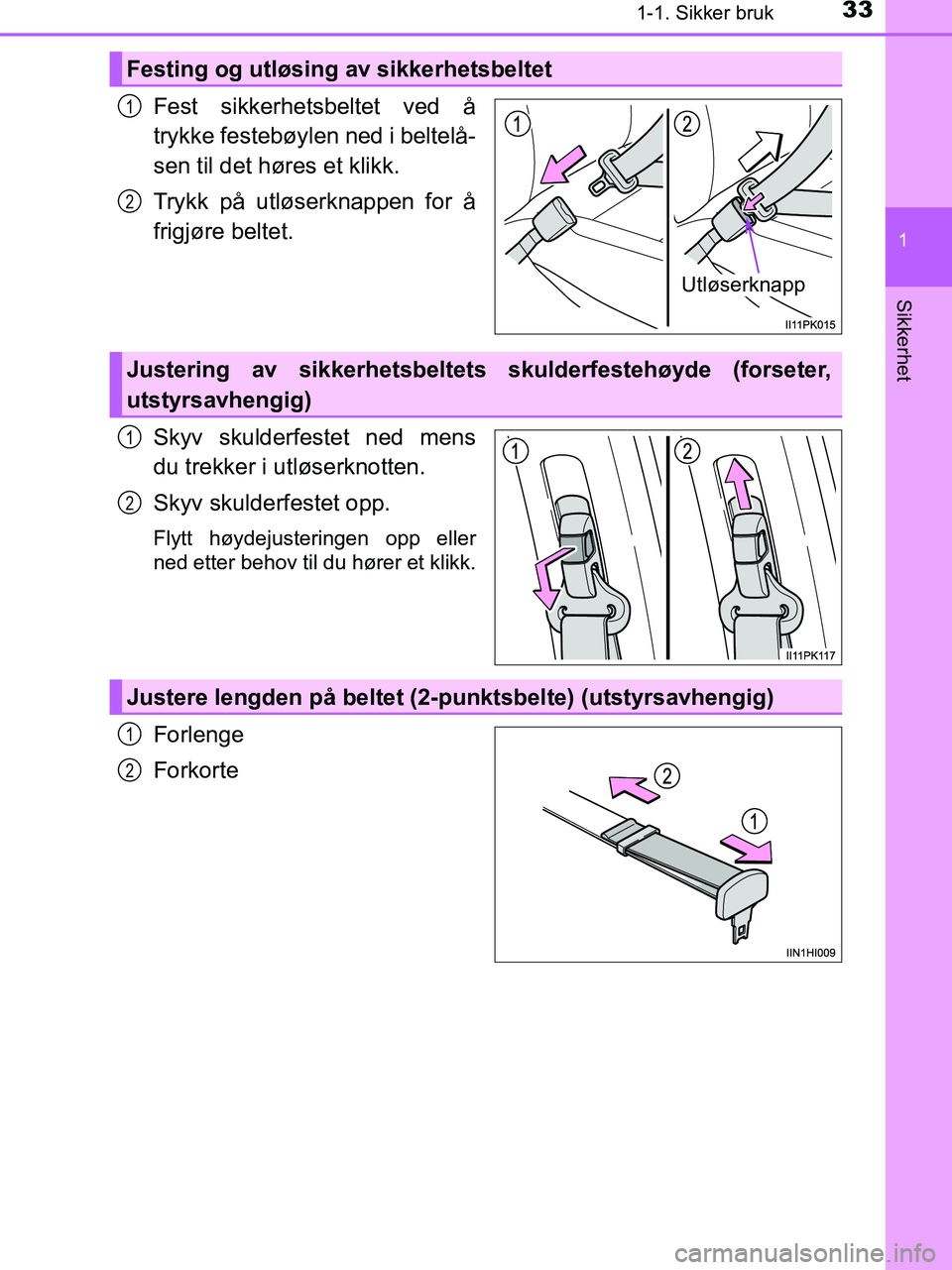 TOYOTA HILUX 2019  Instruksjoner for bruk (in Norwegian) 331-1. Sikker bruk
1
HILUX_OM_OM0K375NO_(EE)
Sikkerhet
Fest sikkerhetsbeltet ved å
trykke festebøylen ned i beltelå-
sen til det høres et klikk.
Trykk på utløserknappen for å
frigjøre beltet.
